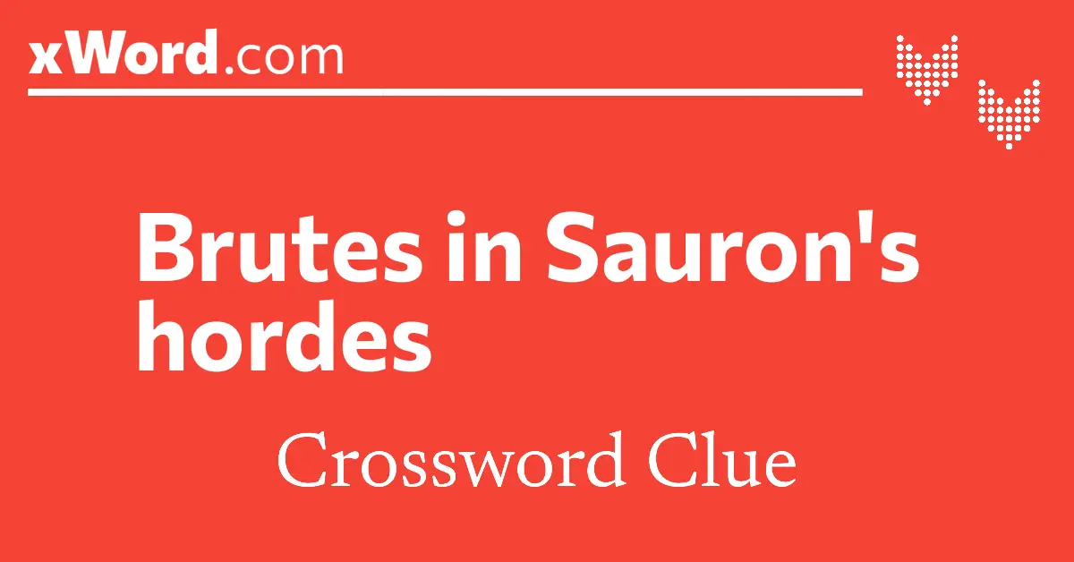 Brutes in Sauron's hordes Crossword Clue Answers xWord