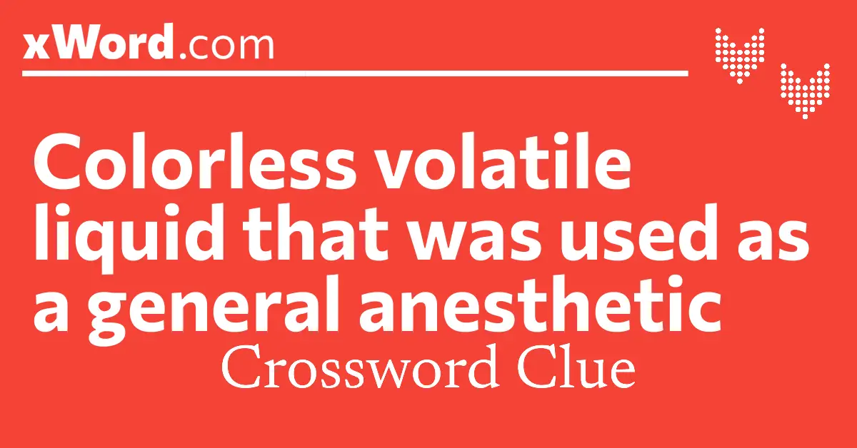 Colorless volatile liquid that was used as a general anesthetic