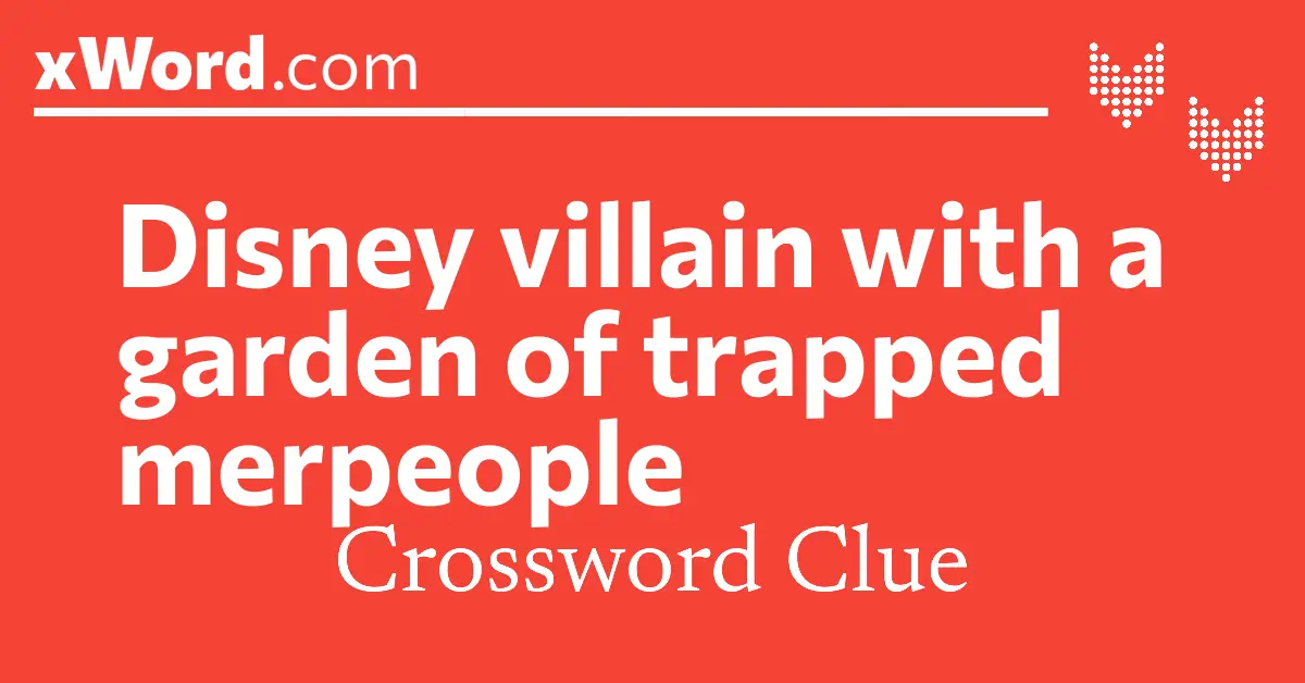Disney villain with a garden of trapped merpeople Crossword Clue