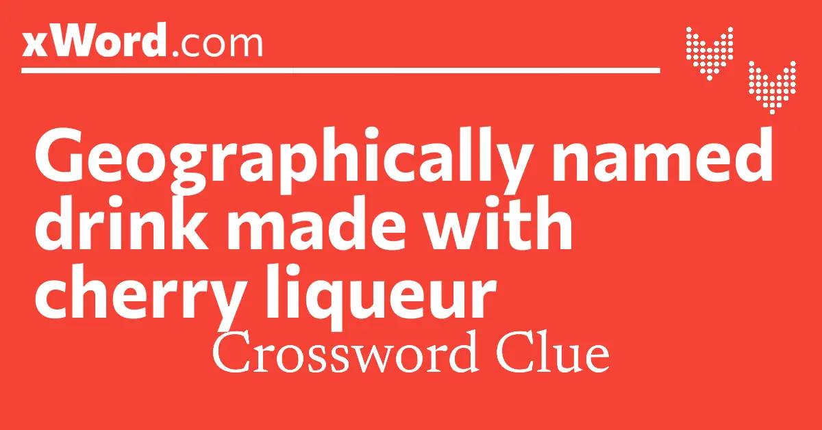 Geographically named drink made with cherry liqueur Crossword Clue ...