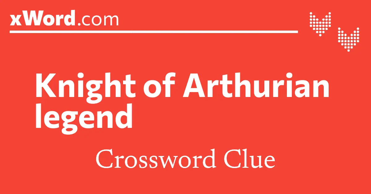 Knight of Arthurian legend Crossword Clue Answers xWord
