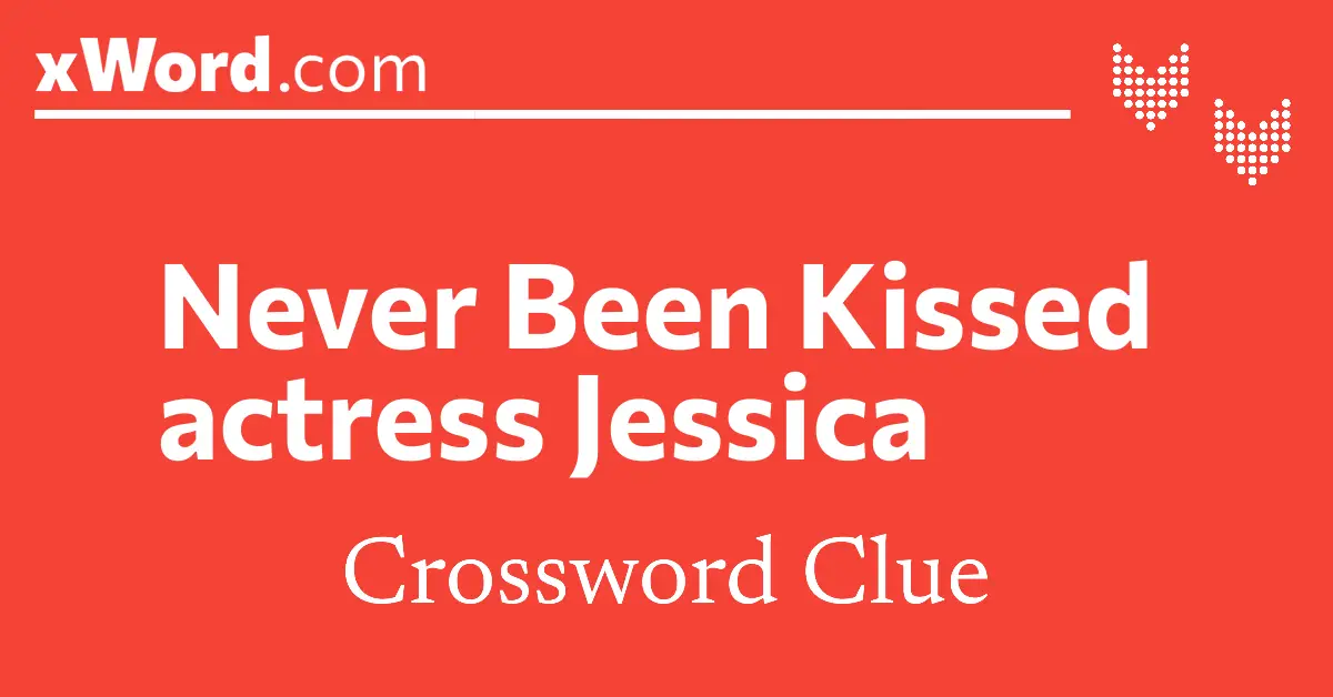 Never Been Kissed actress Jessica Crossword Clue Answers xWord