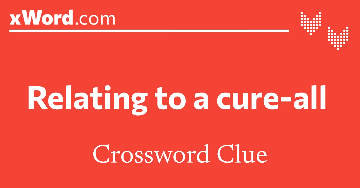 Relating To A Cure all Crossword Clue Answers XWord