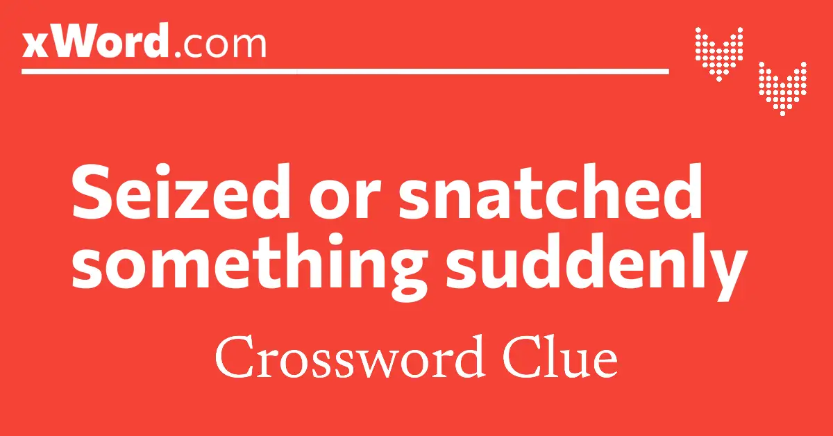 Seized or snatched something suddenly Crossword Clue Answers xWord