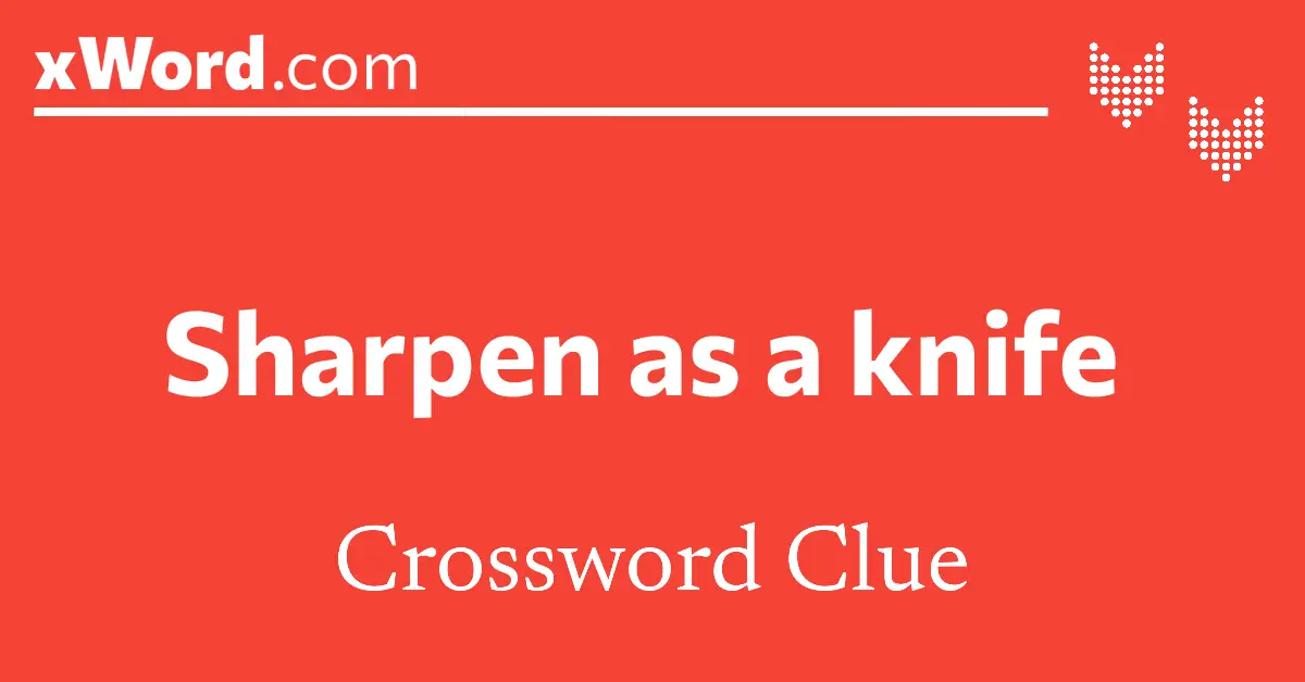 Sharpen as a knife Crossword Clue Answers xWord