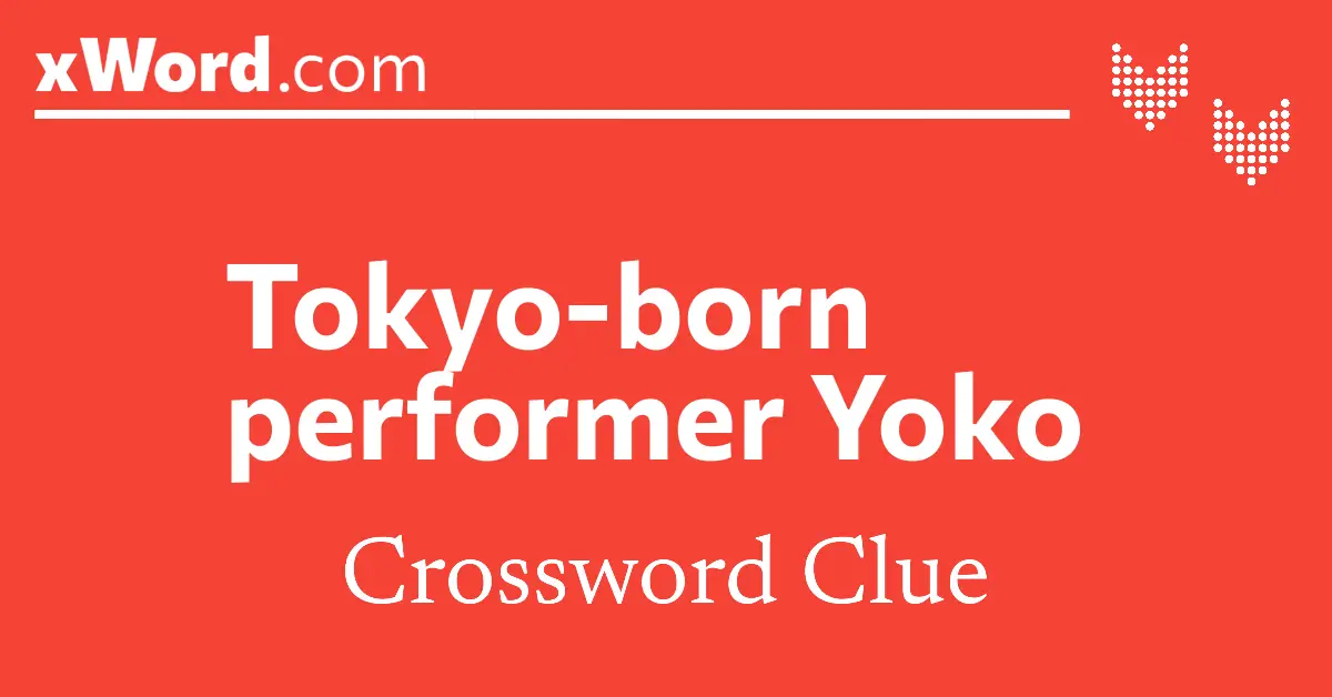 Tokyo born performer Yoko Crossword Clue Answers xWord