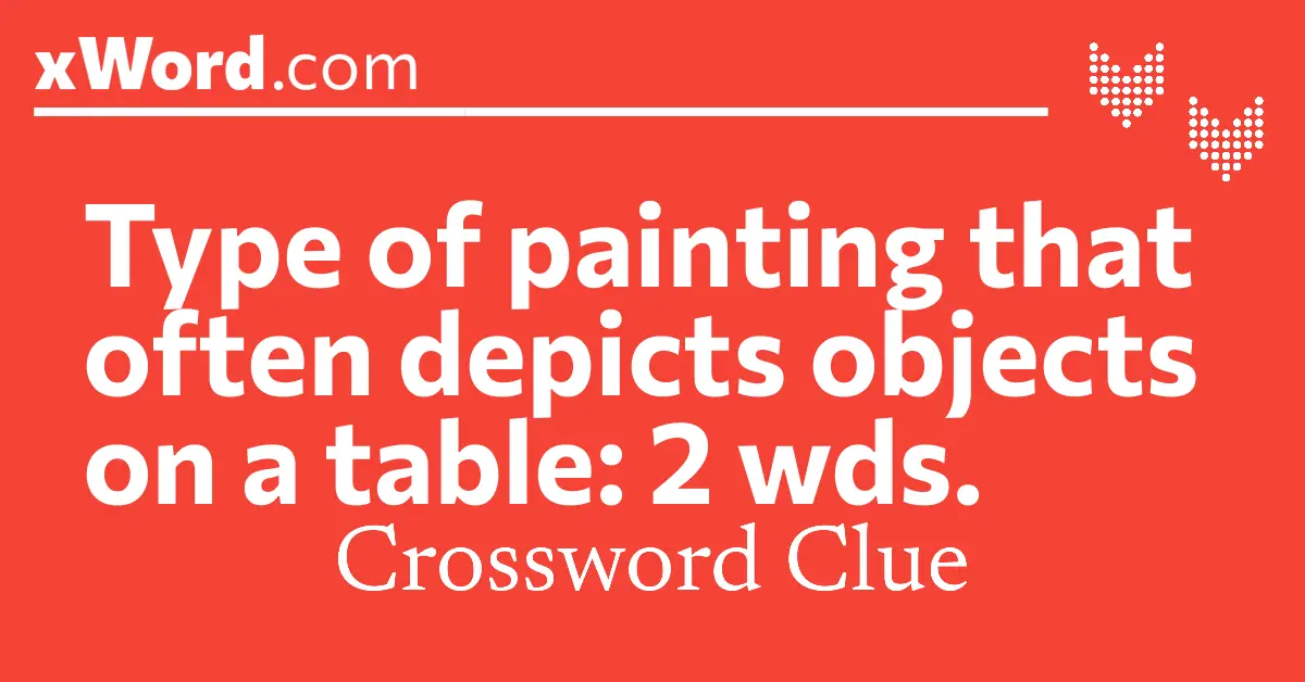 Type of painting that often depicts objects on a table: 2 wds
