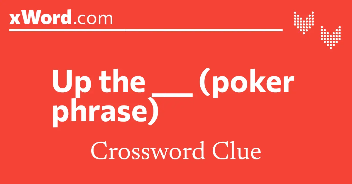 Up the (poker phrase) Crossword Clue Answers xWord