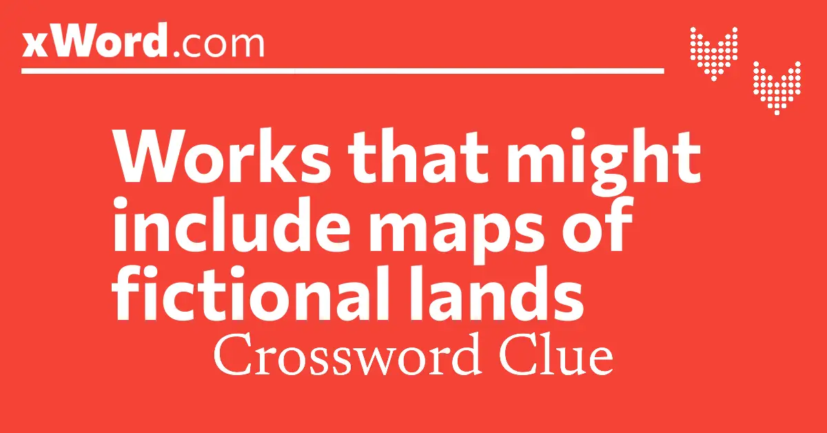 Works that might include maps of fictional lands Crossword Clue