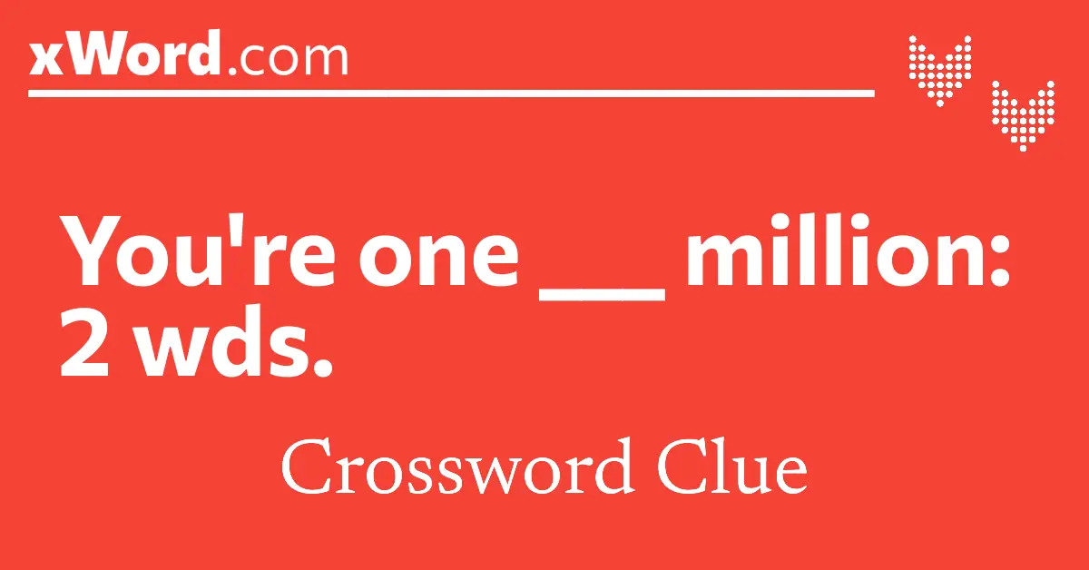 You #39 re one million: 2 wds Crossword Clue Answers xWord You #39 re one million: 2 wds Crossword Clue Answers xWord